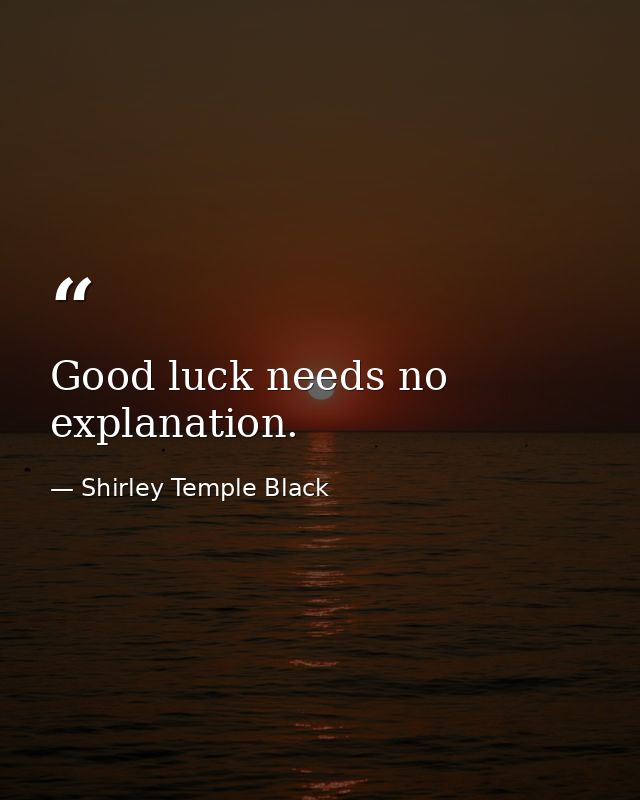Good luck needs no explanation. — Shirley Temple Black