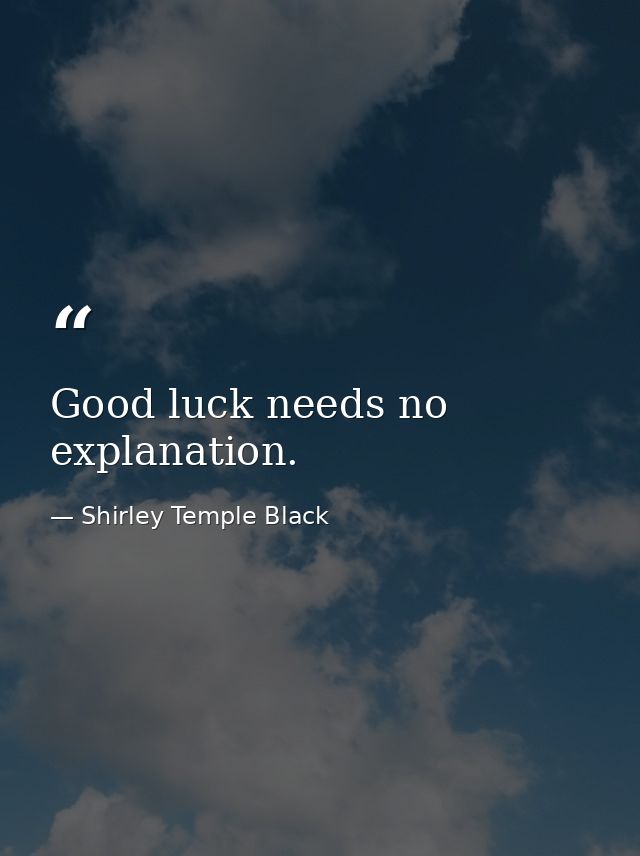 Good luck needs no explanation. — Shirley Temple Black