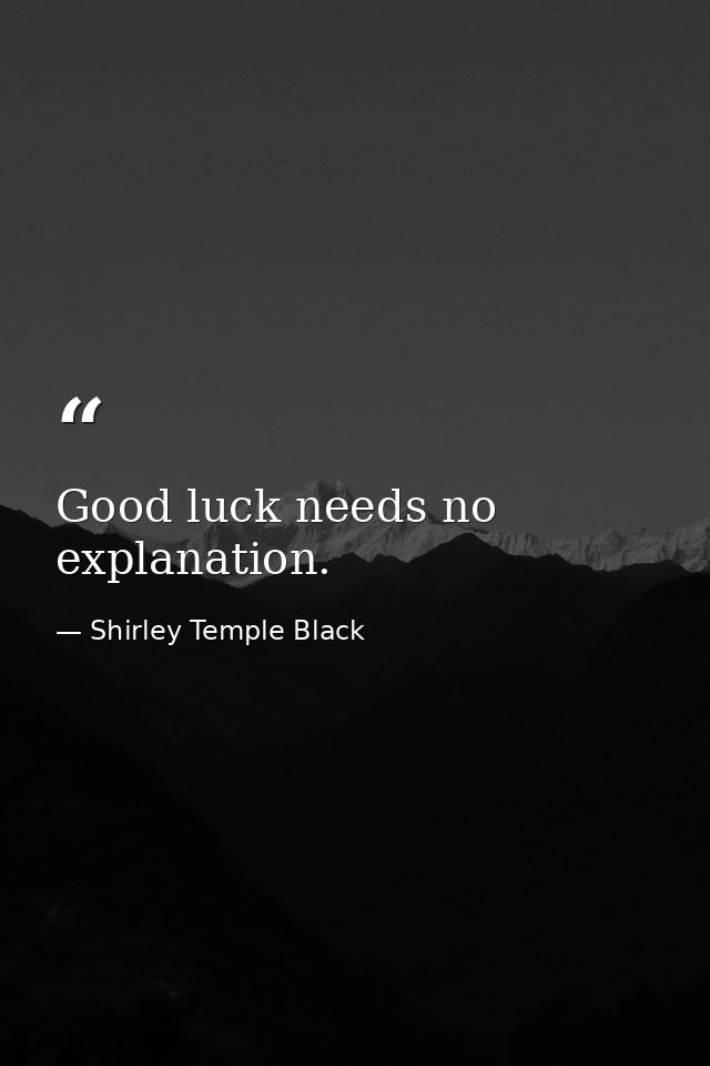 Good luck needs no explanation. — Shirley Temple Black