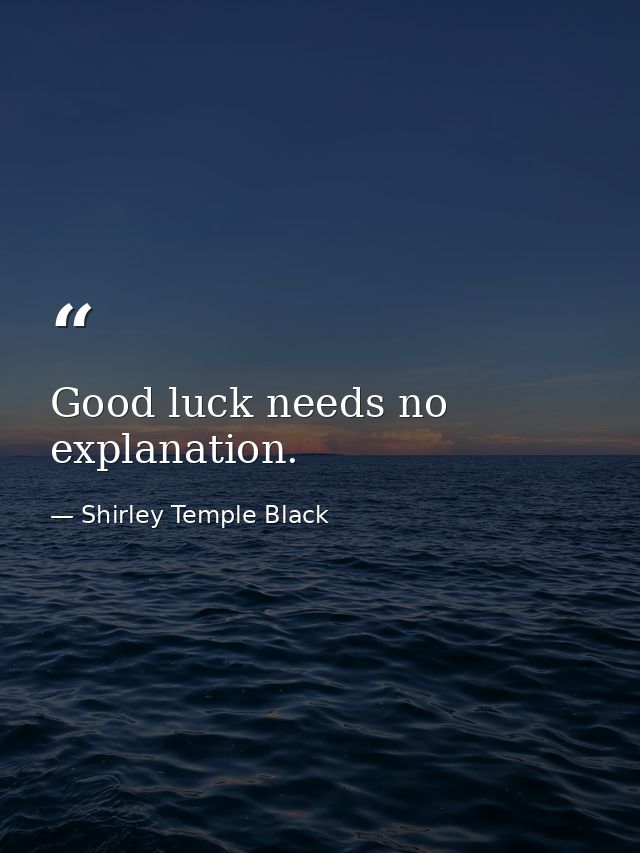 Good luck needs no explanation. — Shirley Temple Black