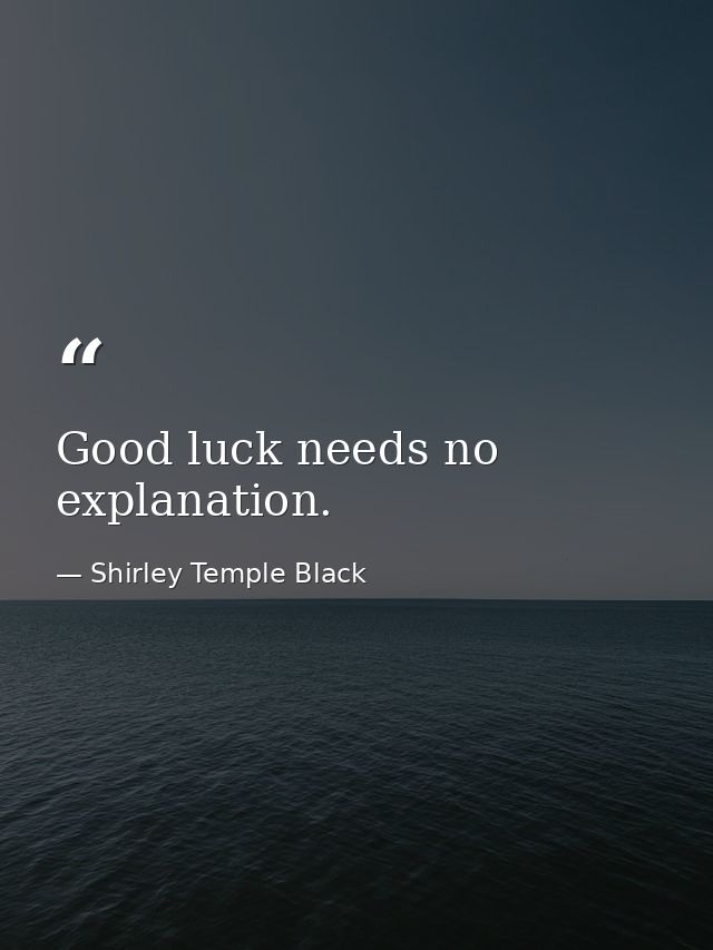 Good luck needs no explanation. — Shirley Temple Black