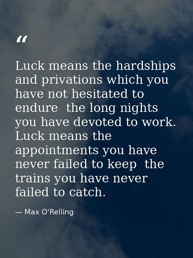 Luck means the hardships and privations which you have not hesitated to endure  the long nights you have devoted to work — Max O'Relling