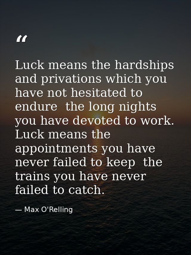 Luck means the hardships and privations which you have not hesitated to endure  the long nights you have devoted to work — Max O'Relling