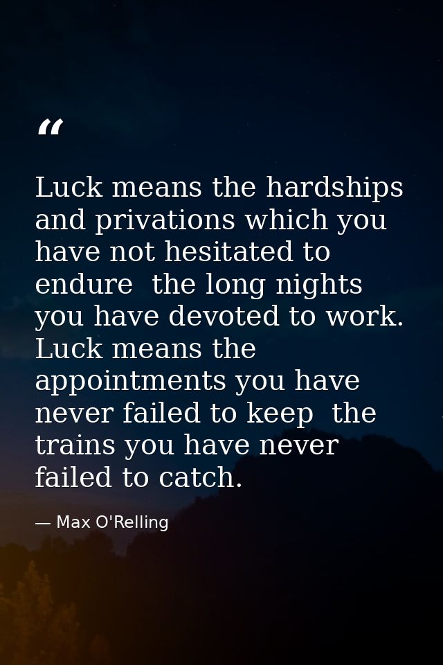 Luck means the hardships and privations which you have not hesitated to endure  the long nights you have devoted to work — Max O'Relling