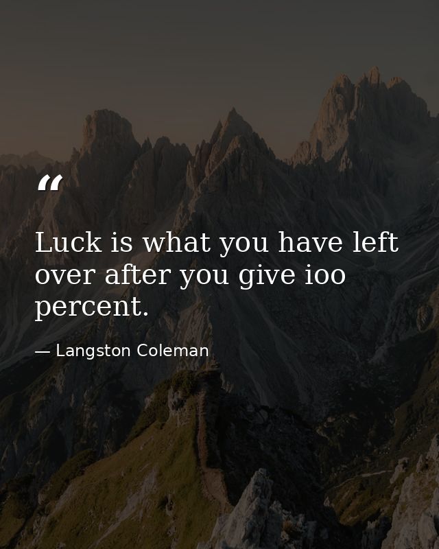 Luck is what you have left over after you give ioo percent. — Langston Coleman