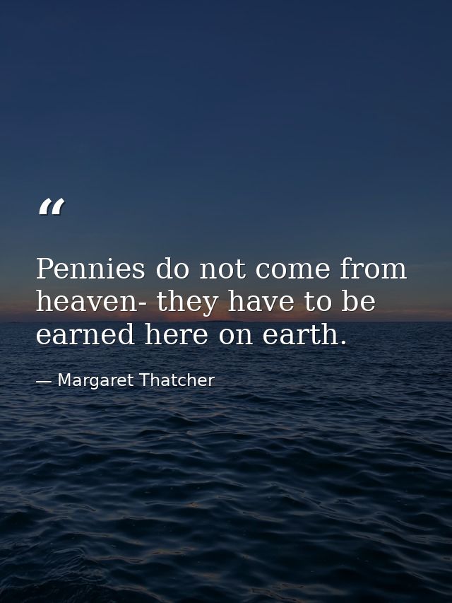 Pennies do not come from heaven- they have to be earned here on earth. — Margaret Thatcher