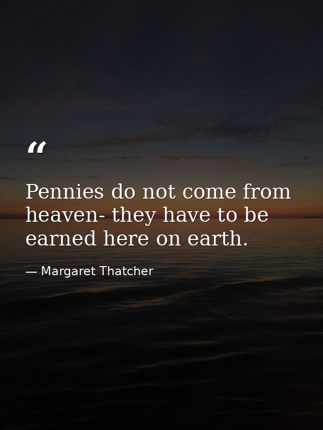 Pennies do not come from heaven- they have to be earned here on earth. — Margaret Thatcher