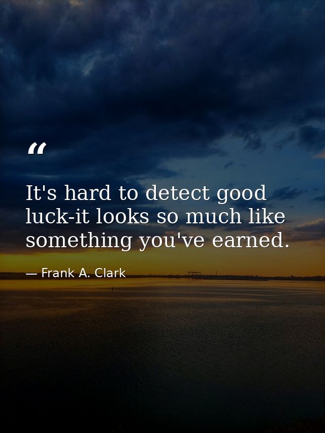It's hard to detect good luck-it looks so much like something you've earned. — Frank A. Clark