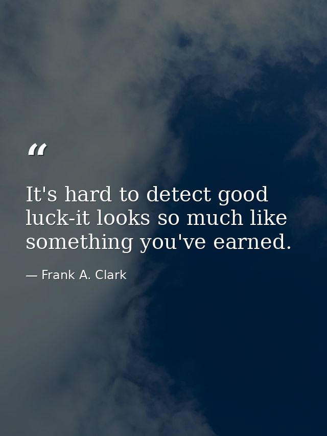 It's hard to detect good luck-it looks so much like something you've earned. — Frank A. Clark