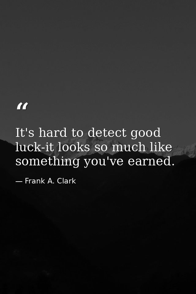 It's hard to detect good luck-it looks so much like something you've earned. — Frank A. Clark