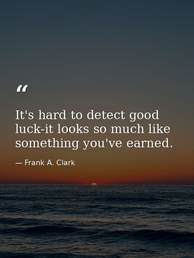 It's hard to detect good luck-it looks so much like something you've earned. — Frank A. Clark