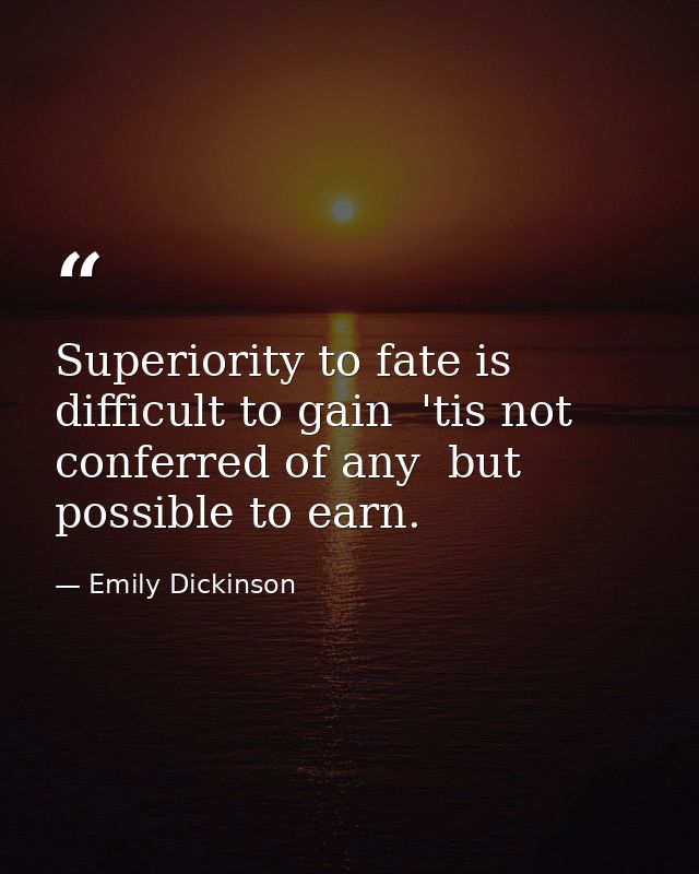 Superiority to fate is difficult to gain  'tis not conferred of any  but possible to earn. — Emily Dickinson