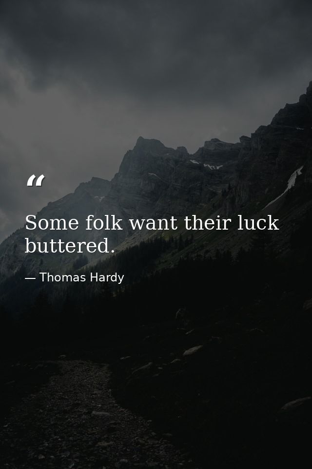 Some folk want their luck buttered. — Thomas Hardy