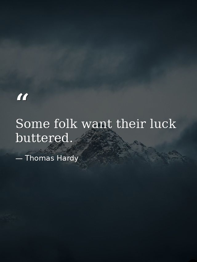Some folk want their luck buttered. — Thomas Hardy