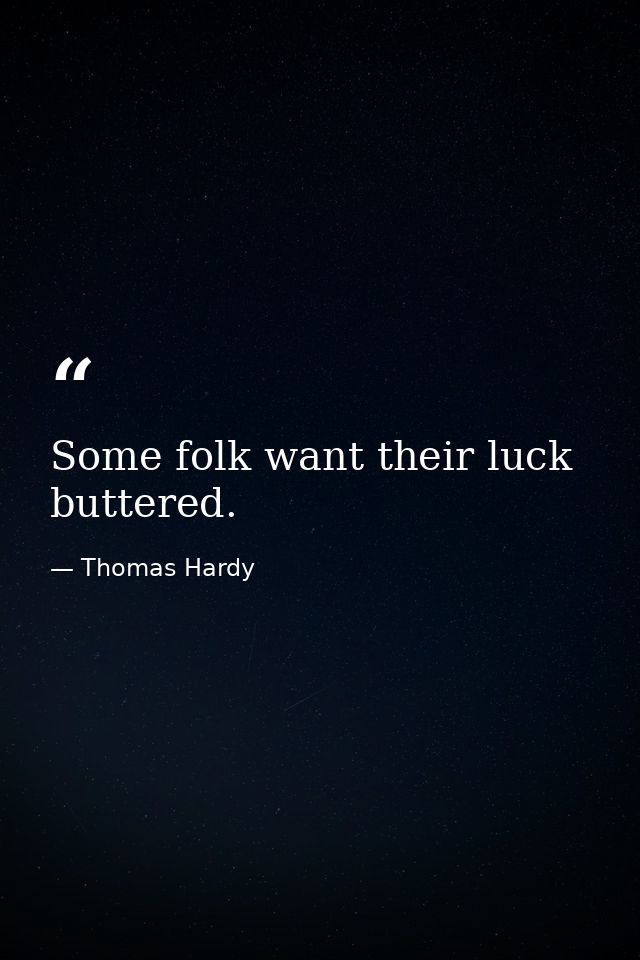 Some folk want their luck buttered. — Thomas Hardy