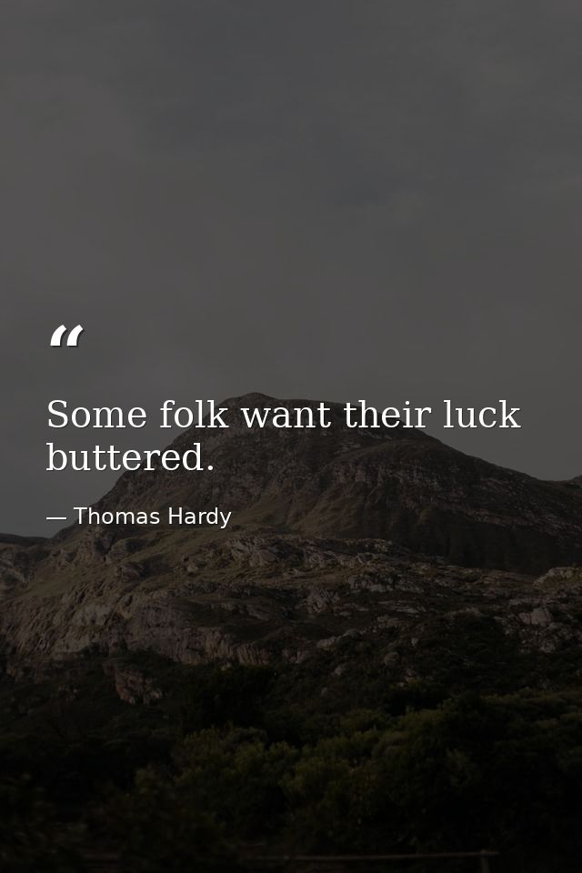 Some folk want their luck buttered. — Thomas Hardy