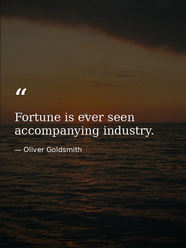 Fortune is ever seen accompanying industry. — Oliver Goldsmith
