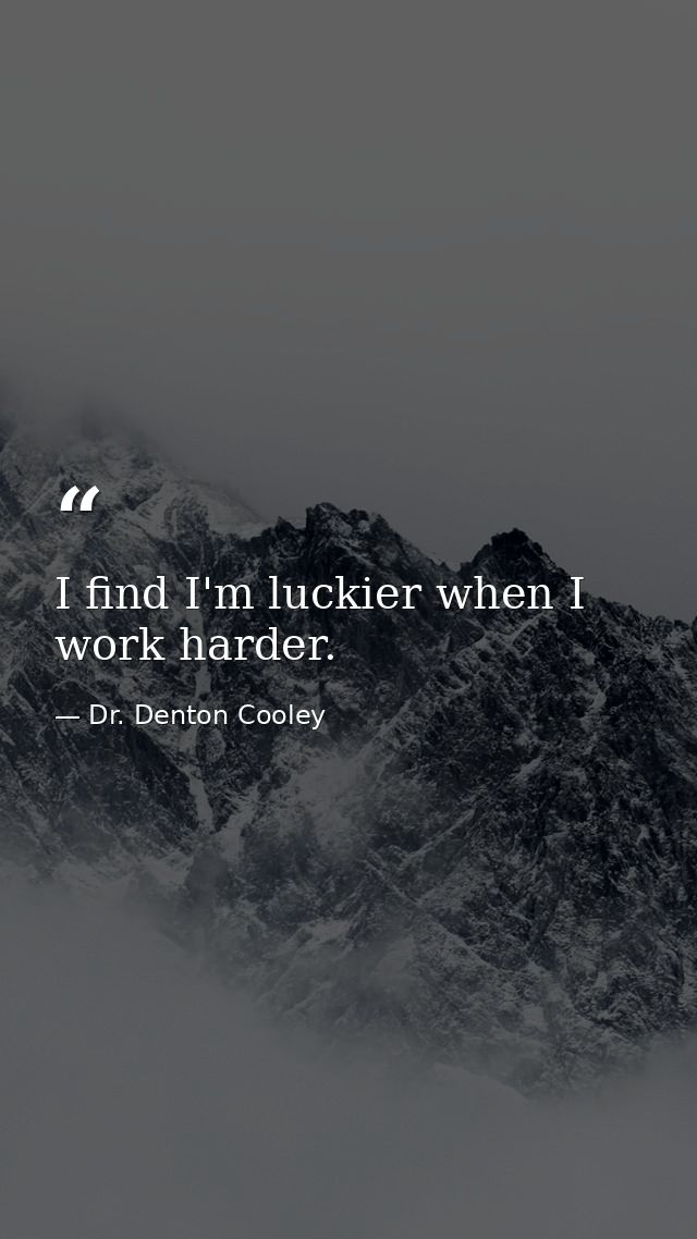 I find I'm luckier when I work harder. — Dr. Denton Cooley