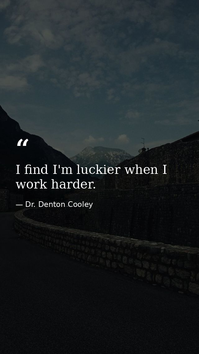 I find I'm luckier when I work harder. — Dr. Denton Cooley