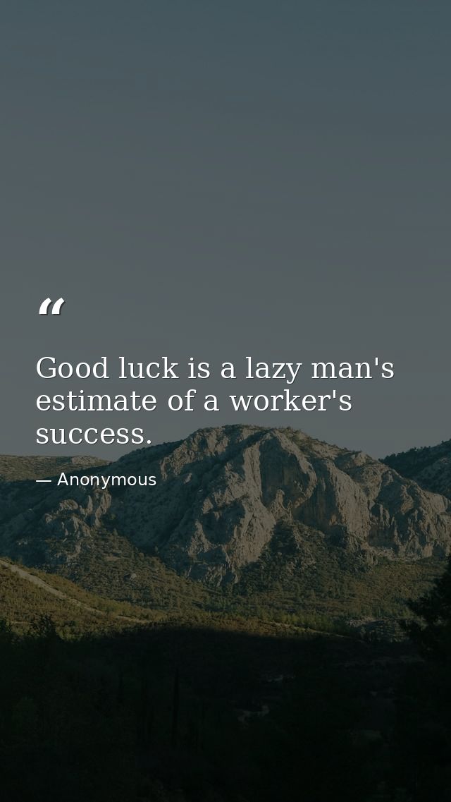 Good luck is a lazy man's estimate of a worker's success. — Anonymous