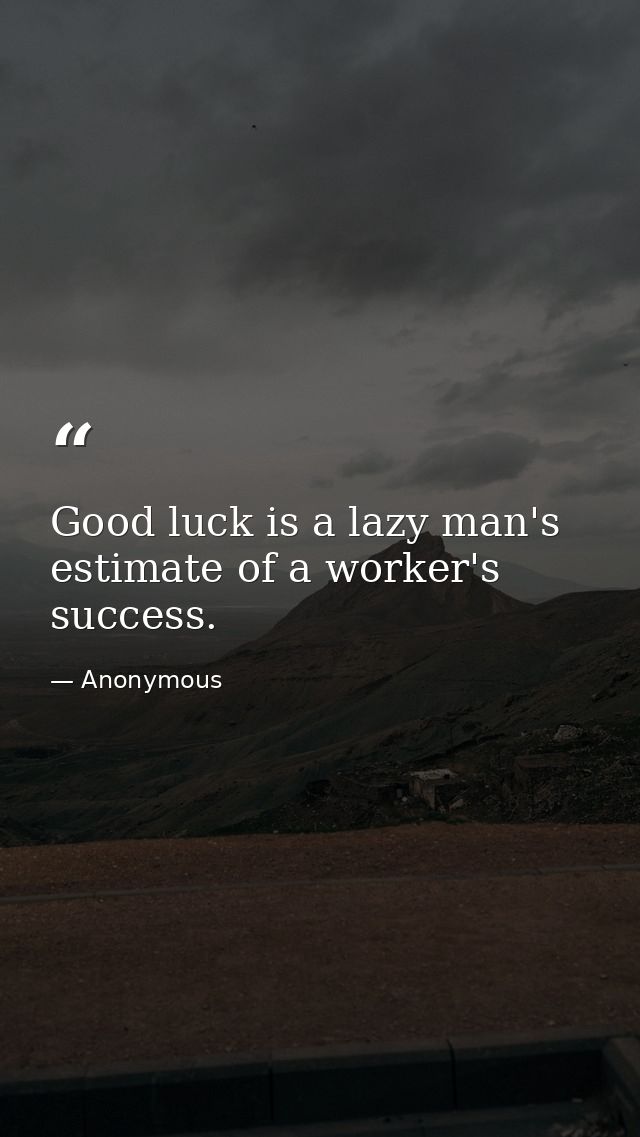 Good luck is a lazy man's estimate of a worker's success. — Anonymous