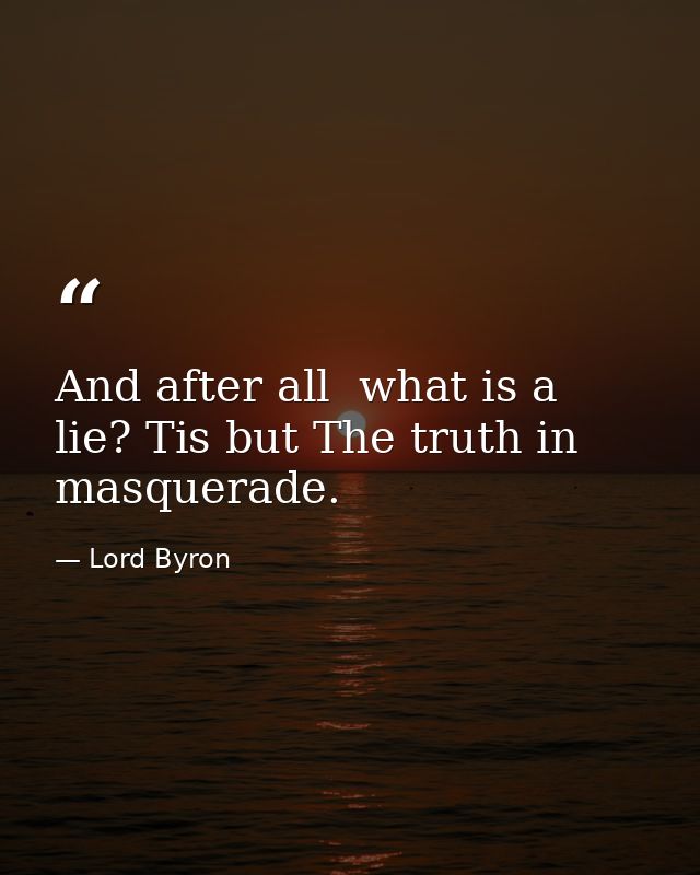 And after all  what is a lie? Tis but The truth in masquerade. — Lord Byron