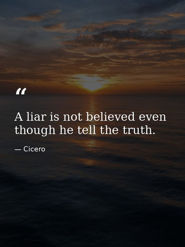 A liar is not believed even though he tell the truth. — Cicero