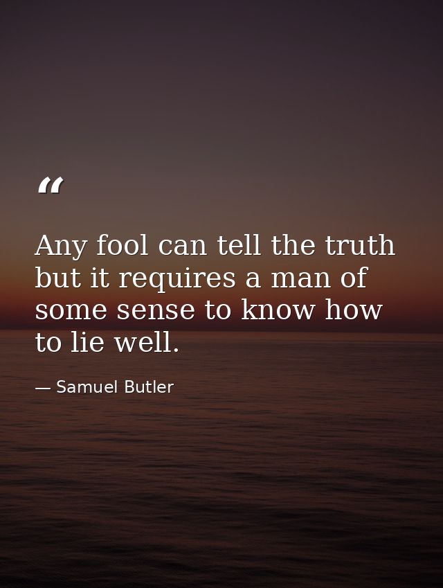 Any fool can tell the truth  but it requires a man of some sense to know how to lie well. — Samuel Butler