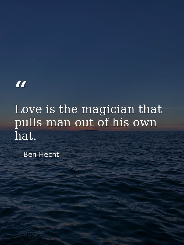 Love is the magician that pulls man out of his own hat. — Ben Hecht