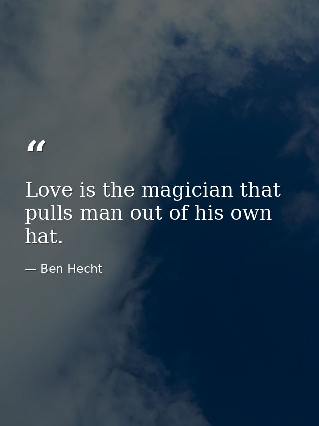 Love is the magician that pulls man out of his own hat. — Ben Hecht