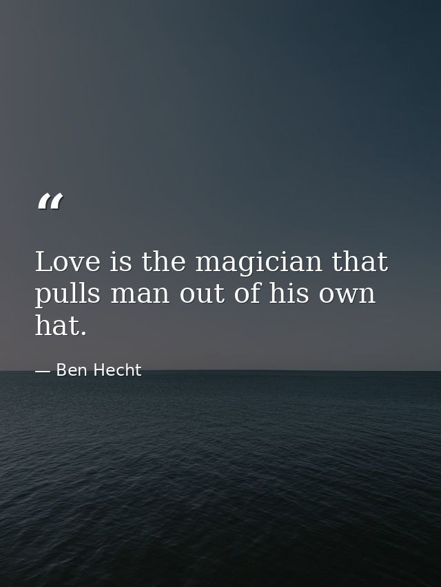 Love is the magician that pulls man out of his own hat. — Ben Hecht