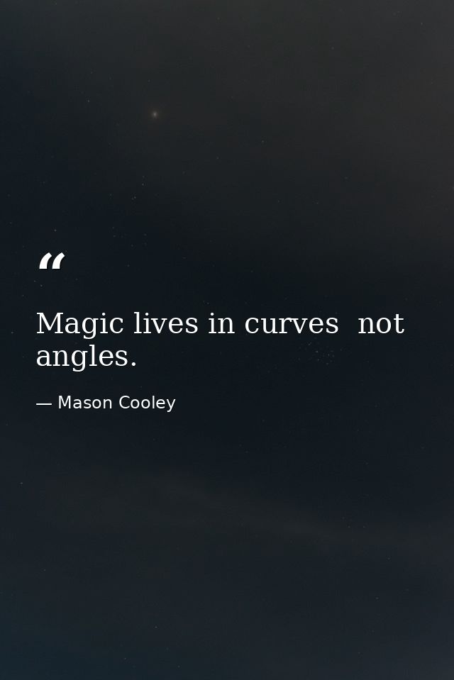 Magic lives in curves  not angles. — Mason Cooley