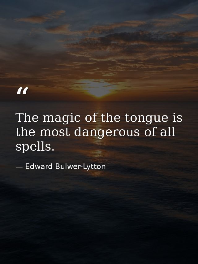 The magic of the tongue is the most dangerous of all spells. — Edward Bulwer-Lytton
