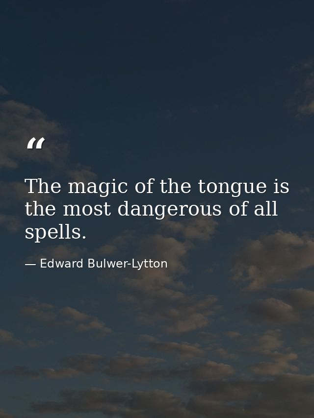 The magic of the tongue is the most dangerous of all spells. — Edward Bulwer-Lytton