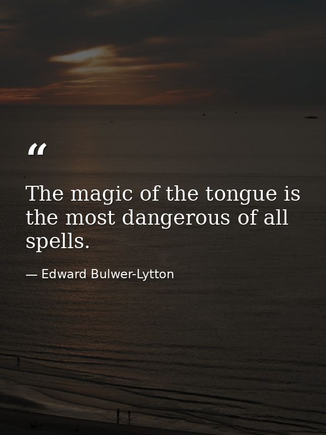 The magic of the tongue is the most dangerous of all spells. — Edward Bulwer-Lytton