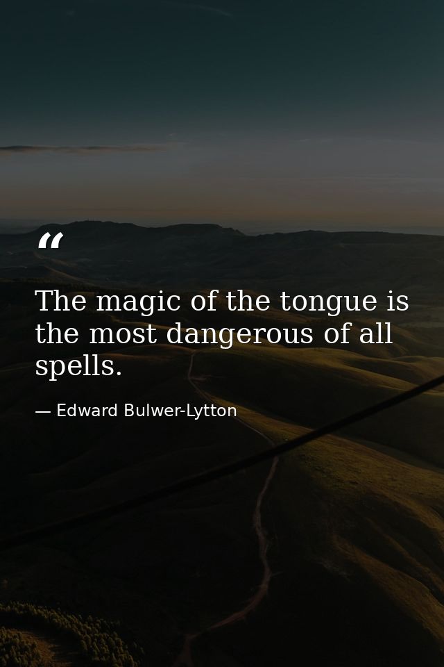 The magic of the tongue is the most dangerous of all spells. — Edward Bulwer-Lytton