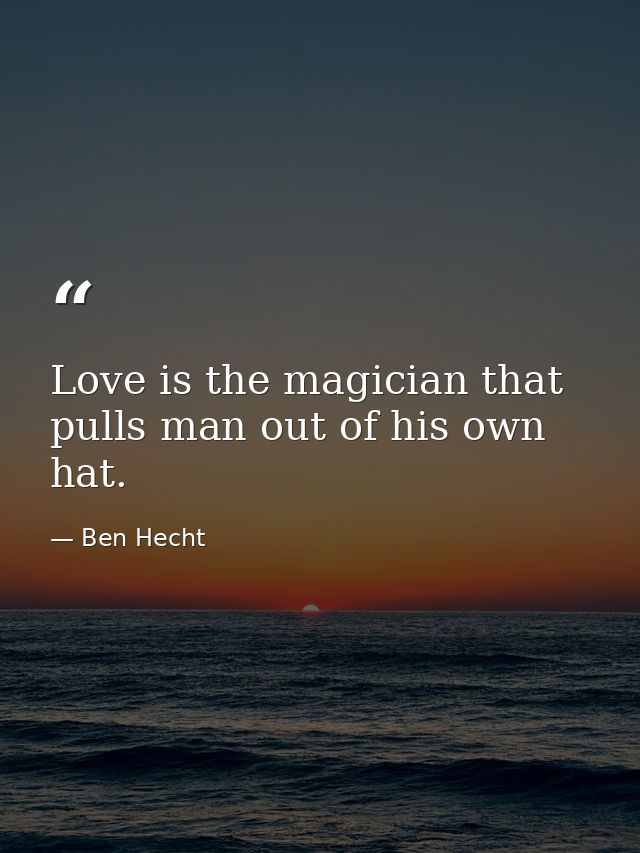 Love is the magician that pulls man out of his own hat. — Ben Hecht