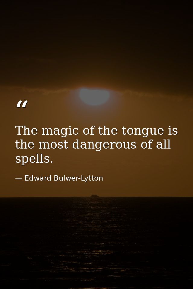 The magic of the tongue is the most dangerous of all spells. — Edward Bulwer-Lytton
