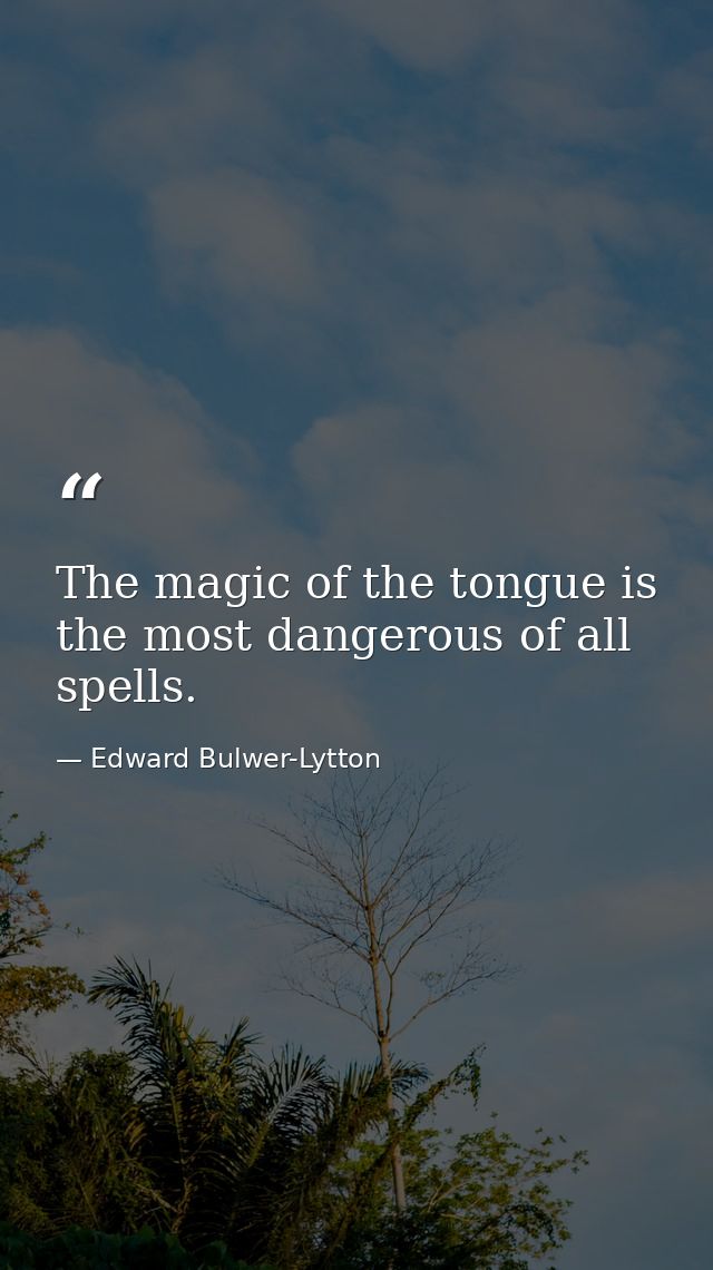 The magic of the tongue is the most dangerous of all spells. — Edward Bulwer-Lytton