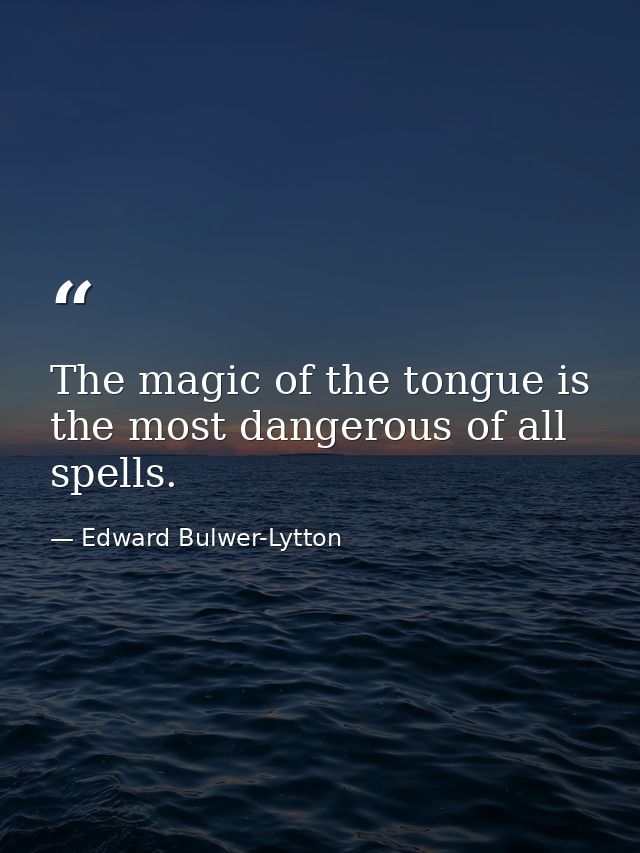The magic of the tongue is the most dangerous of all spells. — Edward Bulwer-Lytton