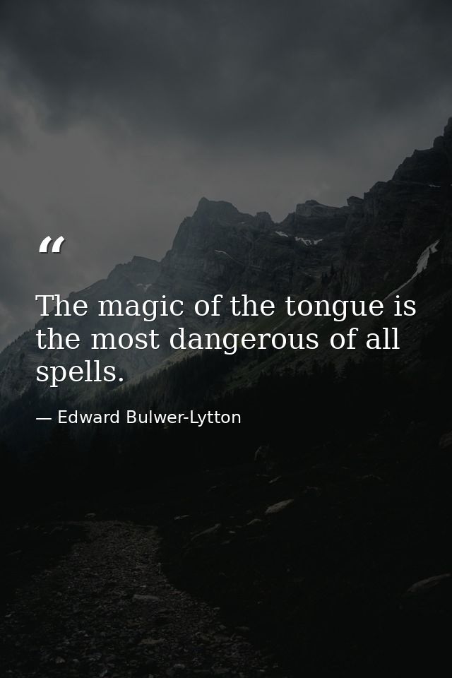 The magic of the tongue is the most dangerous of all spells. — Edward Bulwer-Lytton