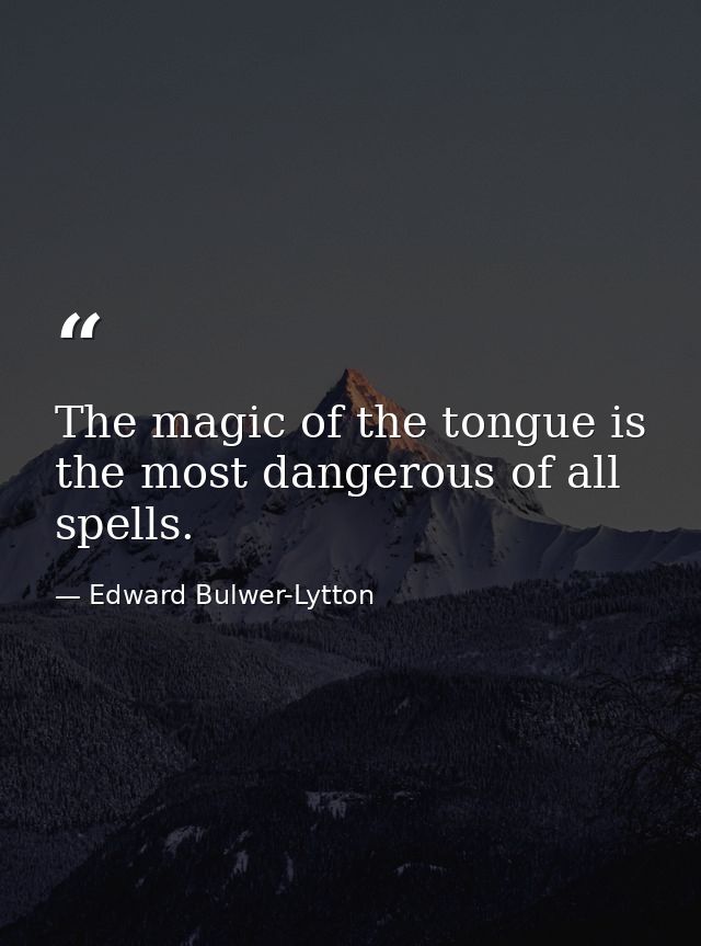 The magic of the tongue is the most dangerous of all spells. — Edward Bulwer-Lytton