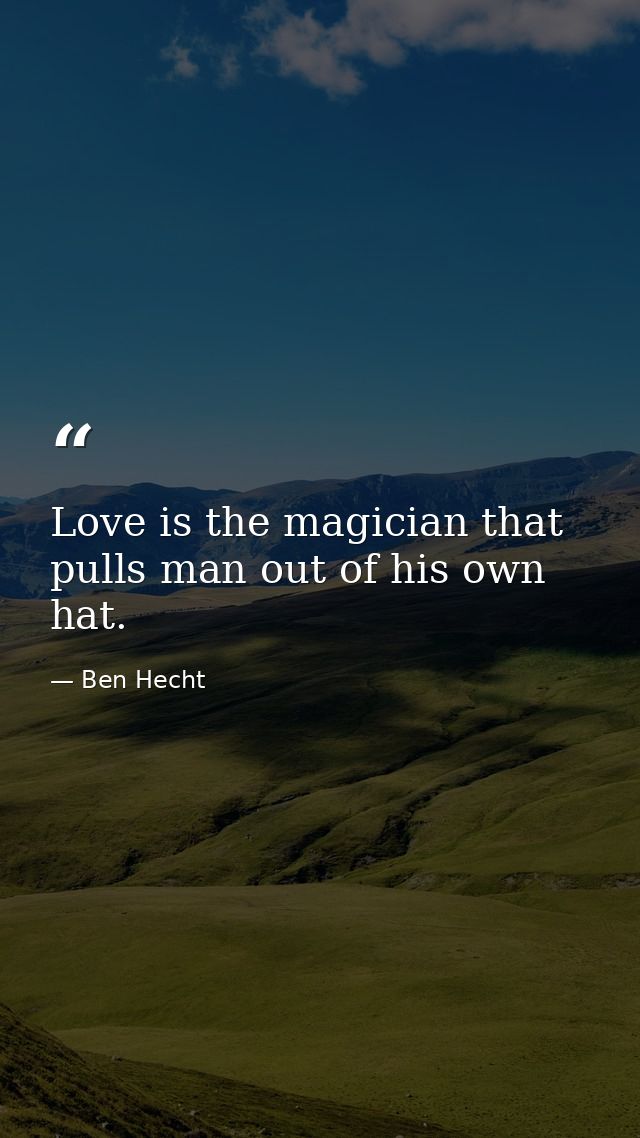 Love is the magician that pulls man out of his own hat. — Ben Hecht