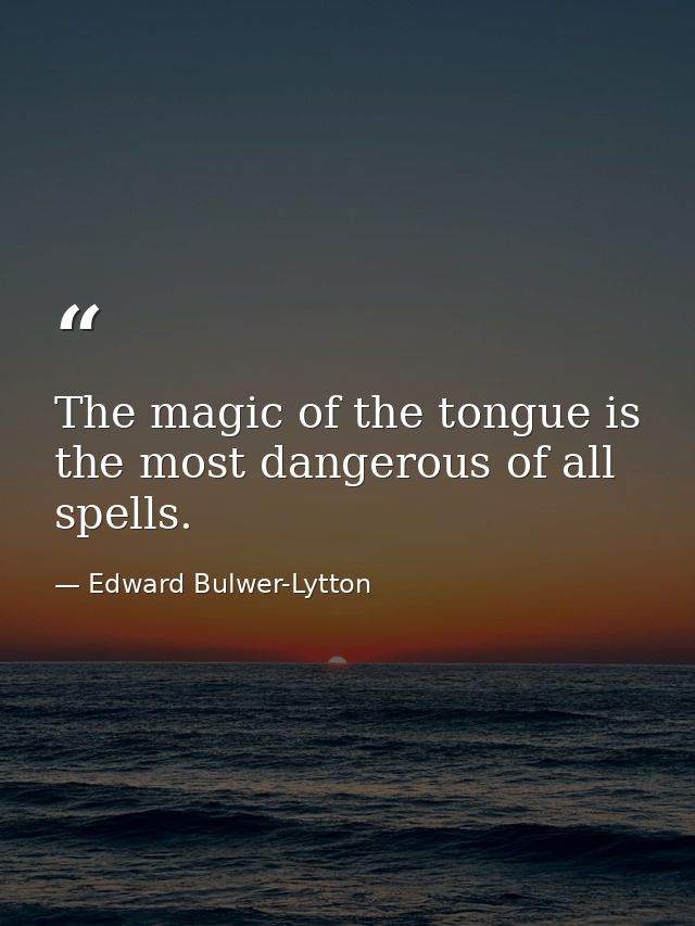 The magic of the tongue is the most dangerous of all spells. — Edward Bulwer-Lytton