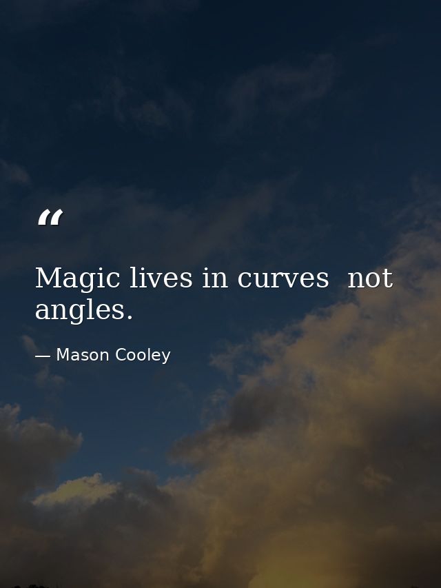 Magic lives in curves  not angles. — Mason Cooley