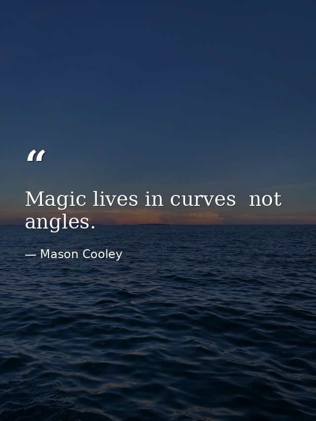 Magic lives in curves  not angles. — Mason Cooley