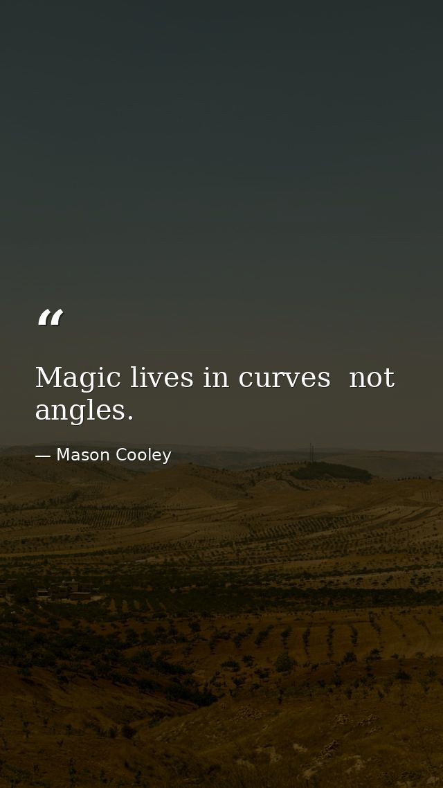 Magic lives in curves  not angles. — Mason Cooley