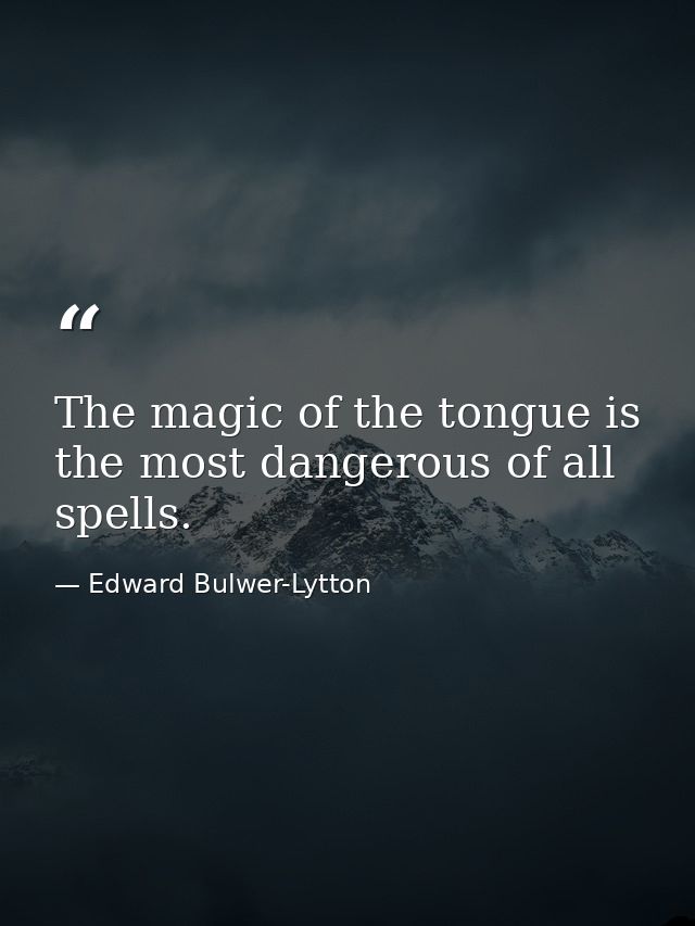 The magic of the tongue is the most dangerous of all spells. — Edward Bulwer-Lytton