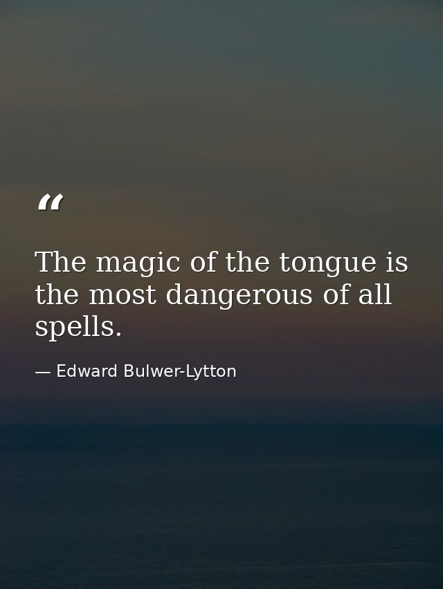 The magic of the tongue is the most dangerous of all spells. — Edward Bulwer-Lytton