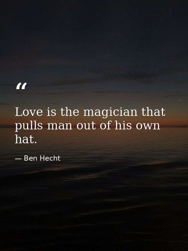 Love is the magician that pulls man out of his own hat. — Ben Hecht